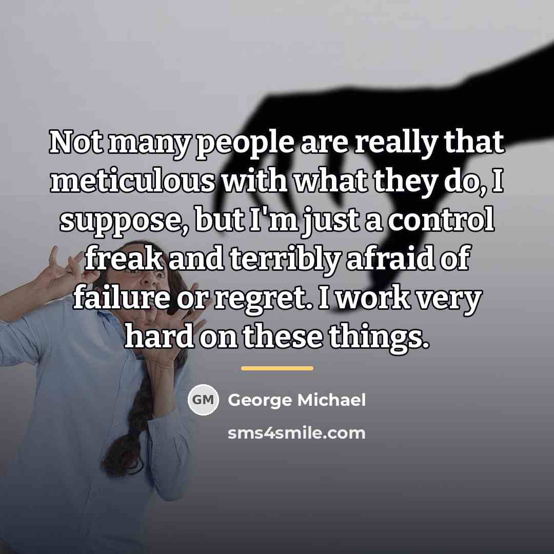 “Not many people are really that meticulous with what they…” quote by George Michael