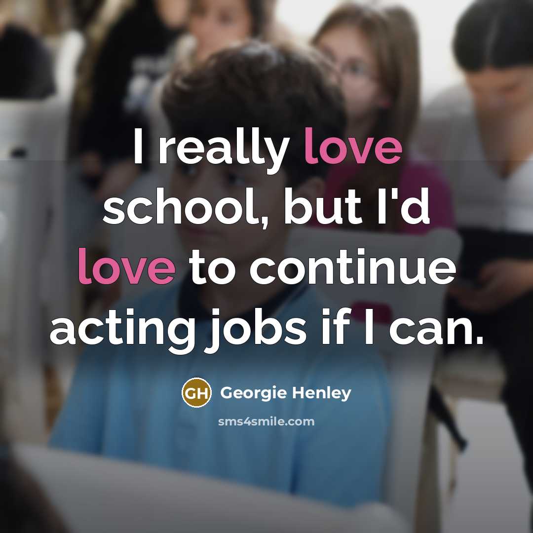 “I really love school, but I'd love to continue acting…” quote by Georgie Henley