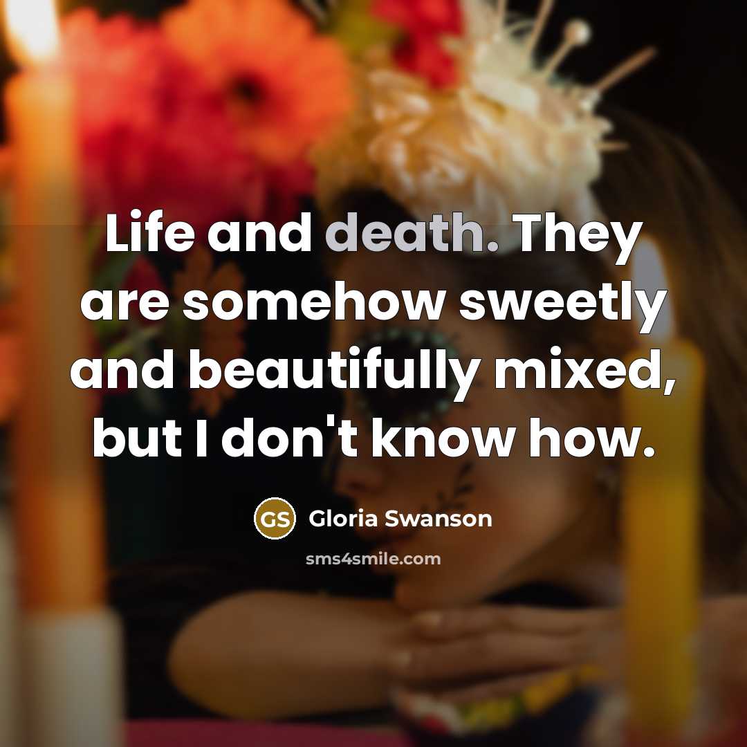 “Life and death. They are somehow sweetly and beautifully mixed,…” quote by Gloria Swanson