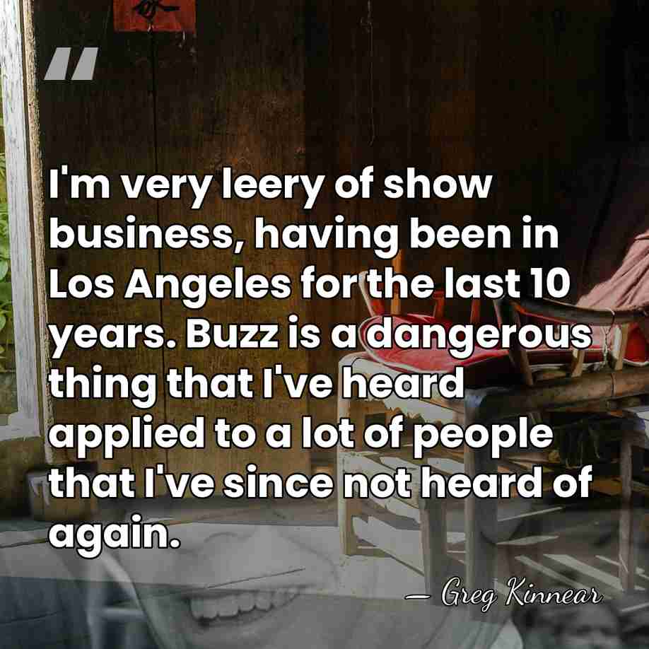 I'm very leery of show business, having been in Los Angeles for&hellip; - Greg Kinnear