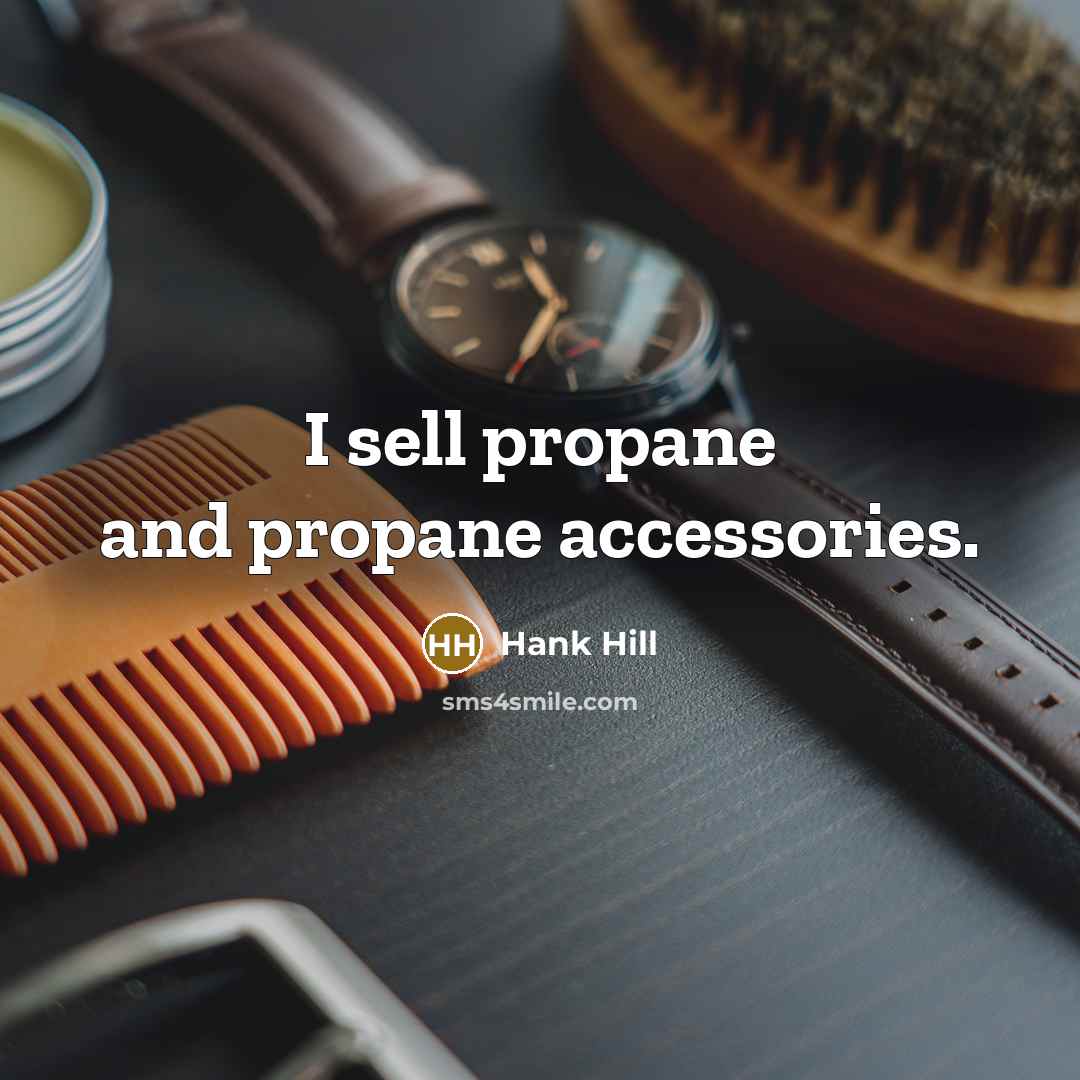 “I sell propane and propane accessories.” quote by Hank Hill