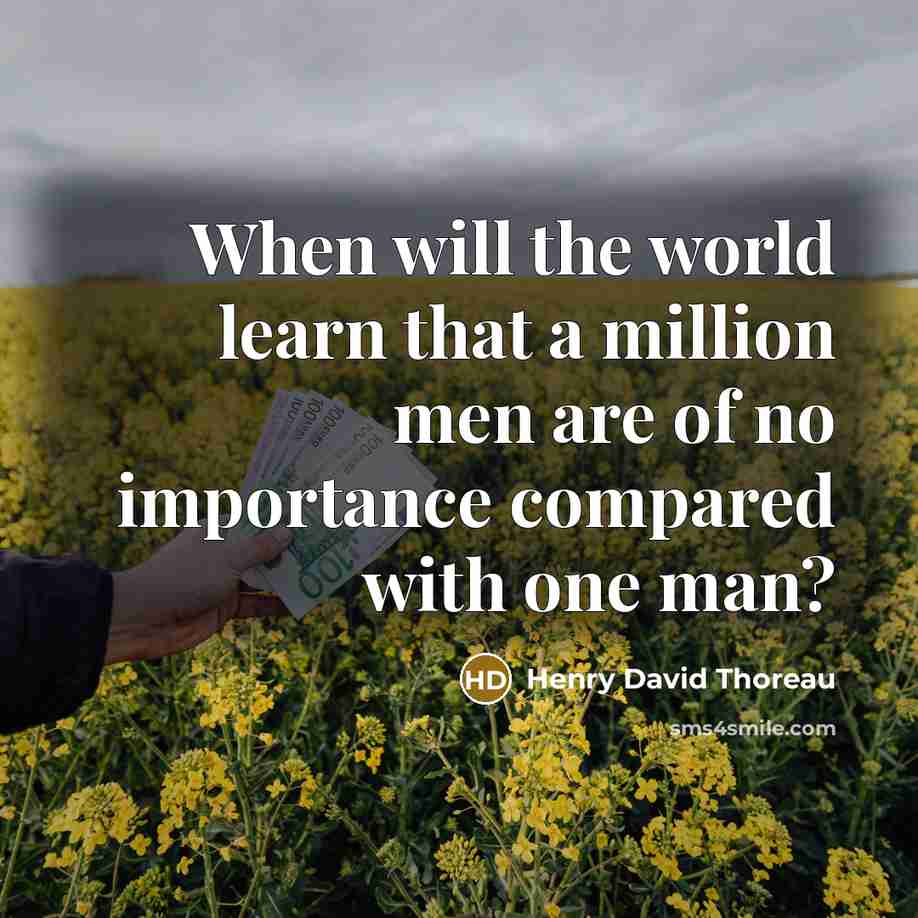 “When will the world learn that a million men are of no importance compared with one man?” quote by Henry David Thoreau