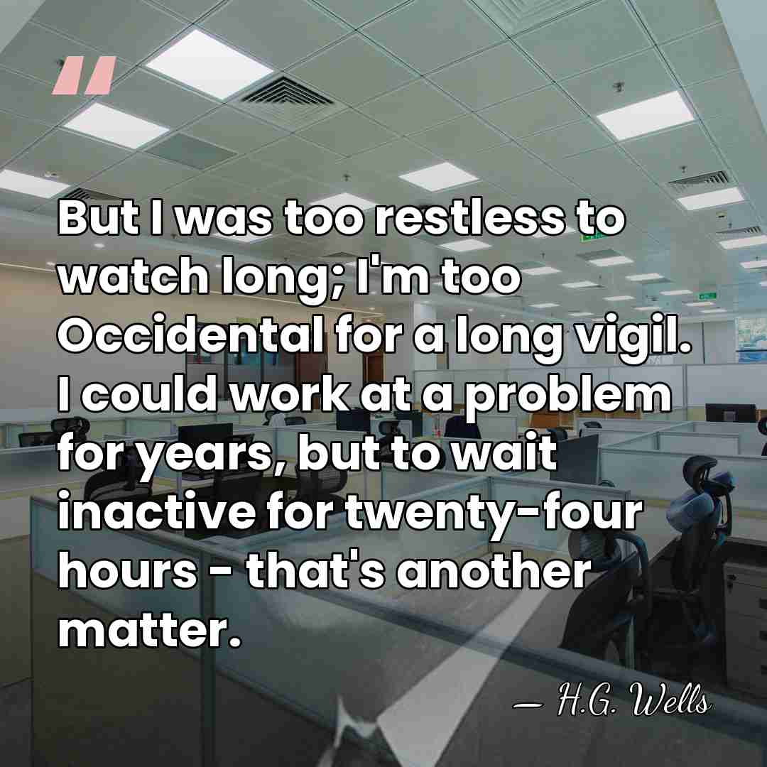 But I was too restless to watch long; I'm too Occidental for&hellip; - H.G. Wells