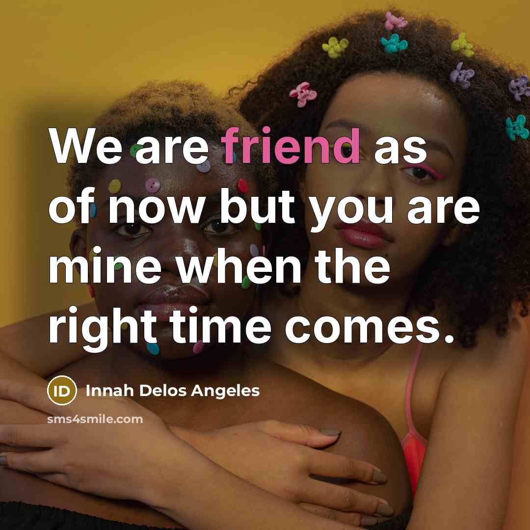 “We are friend as of now but you are mine when the right time comes.” quote by Innah Delos Angeles