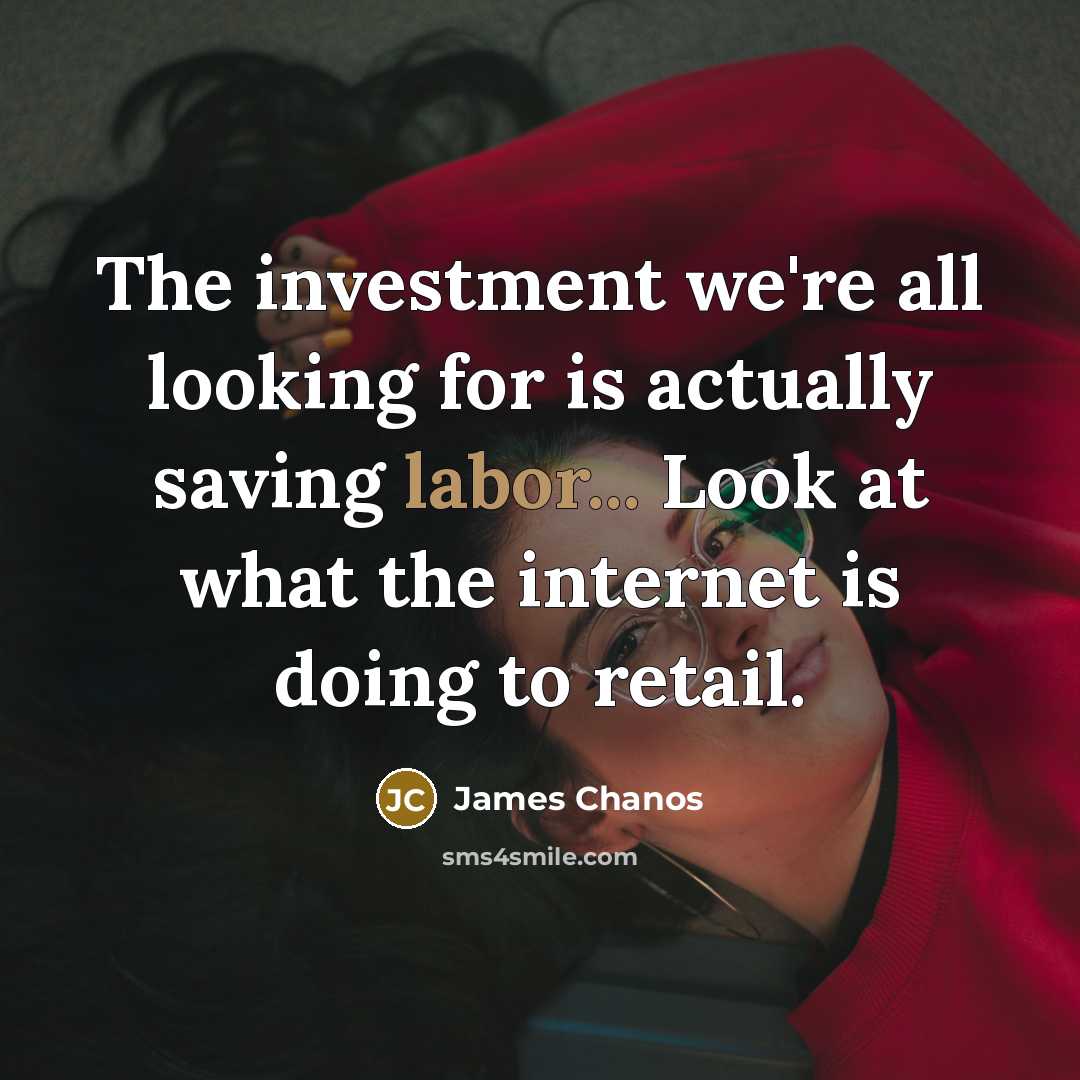 “The investment we're all looking for is actually saving labor...…” quote by James Chanos