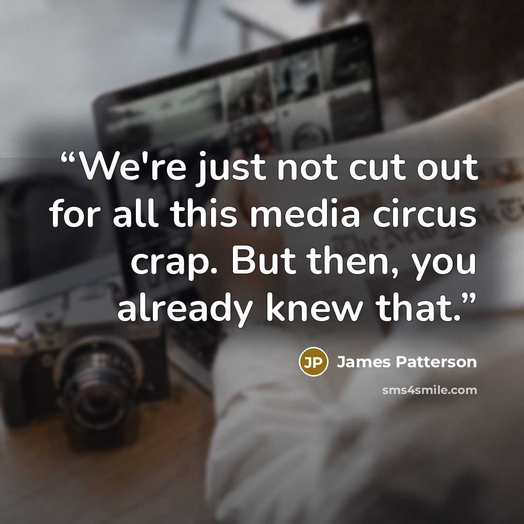 “We're just not cut out for all this media circus crap. But then, you already knew that.” quote by James Patterson