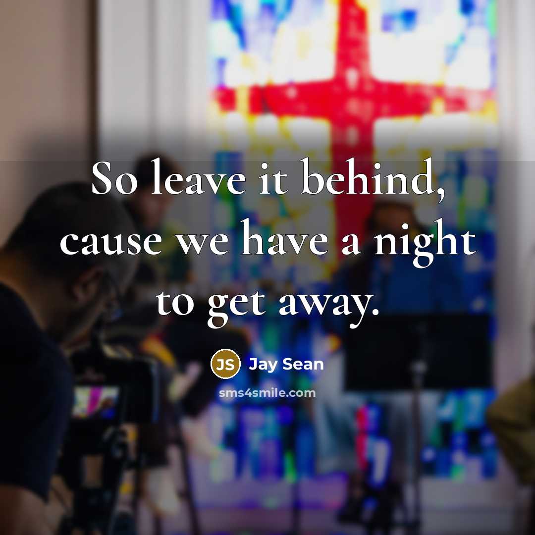 “So leave it behind, cause we have a night to…” quote by Jay Sean