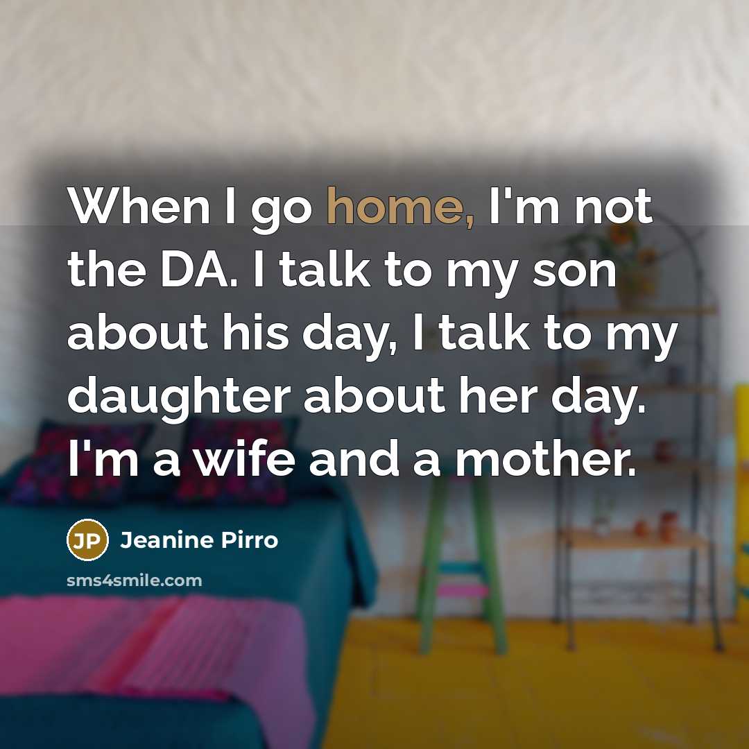 “When I go home, I'm not the DA. I talk…” quote by Jeanine Pirro