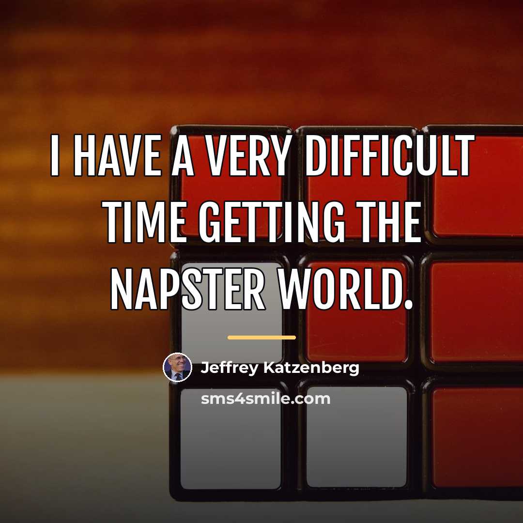 “I have a very difficult time getting the Napster world.…” quote by Jeffrey Katzenberg
