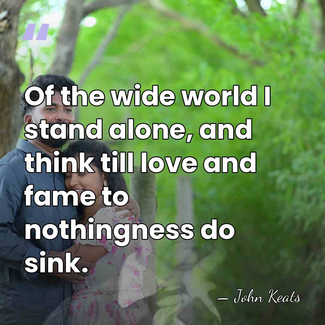 Of the wide world I stand alone, and think till love and&hellip; - John Keats