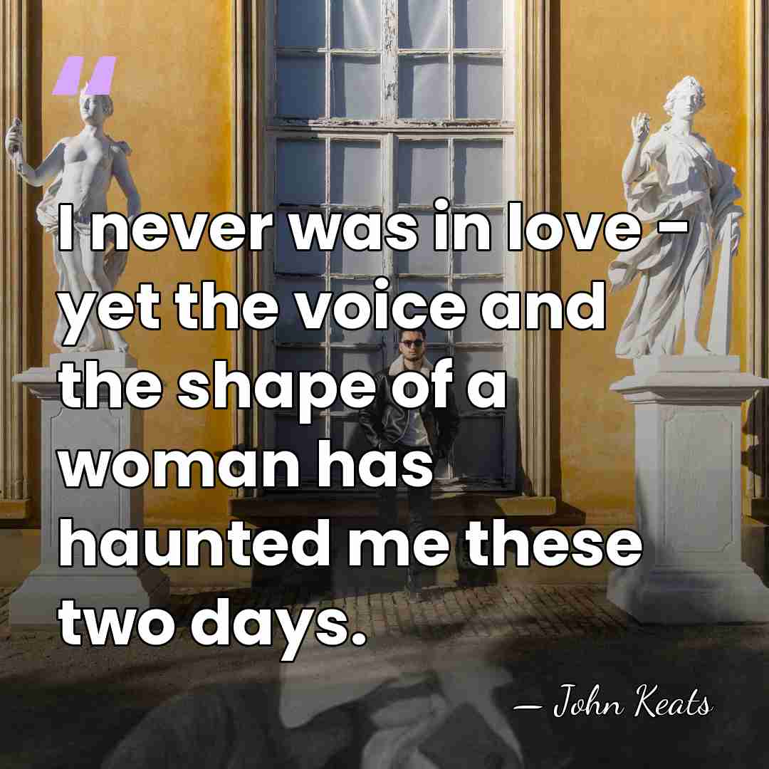 I never was in love - yet the voice and the shape&hellip; - John Keats