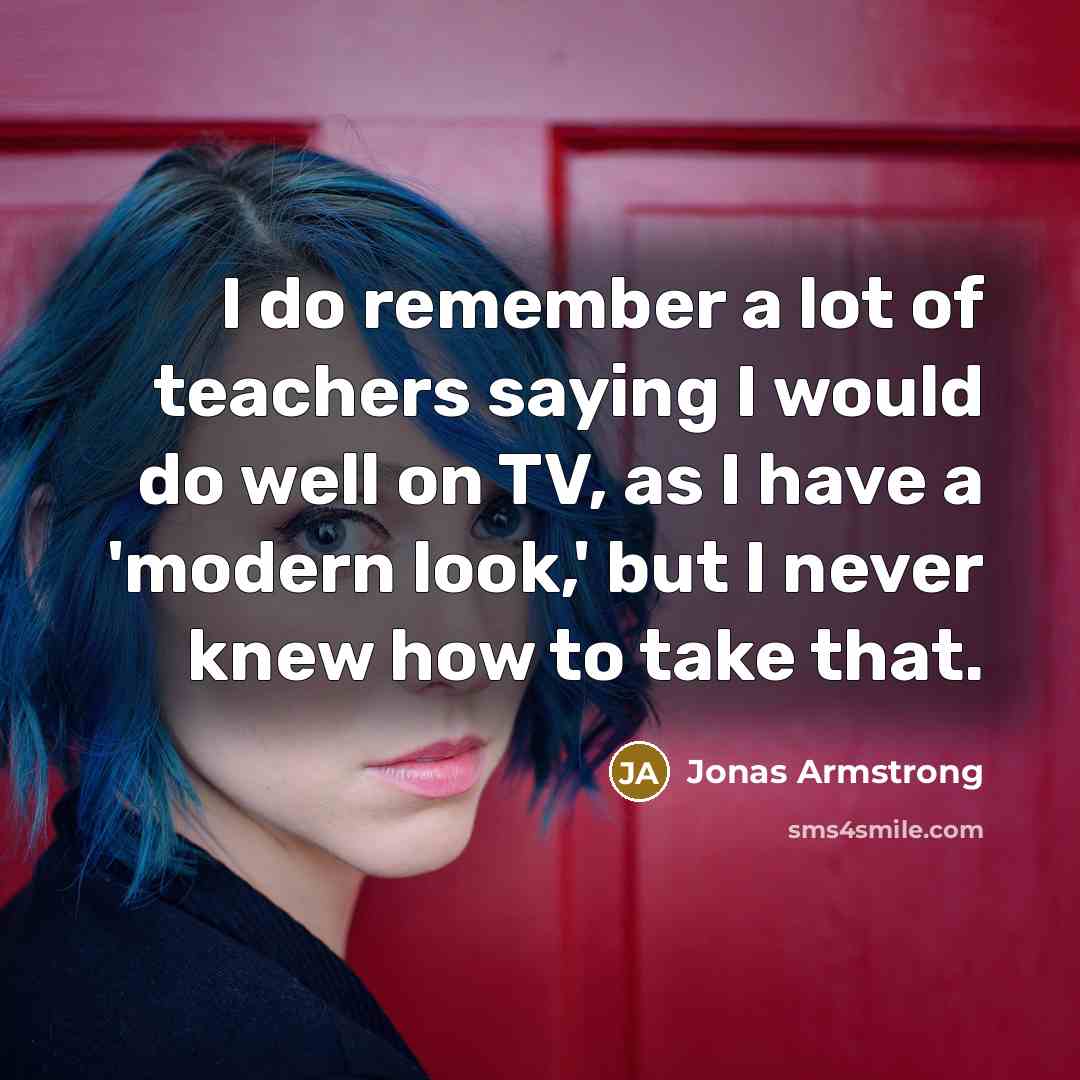 “I do remember a lot of teachers saying I would…” quote by Jonas Armstrong