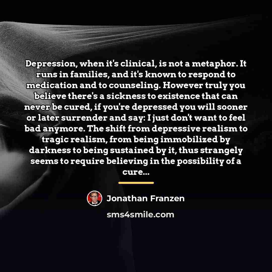 “Depression, when it's clinical, is not a metaphor. It runs…” quote by Jonathan Franzen