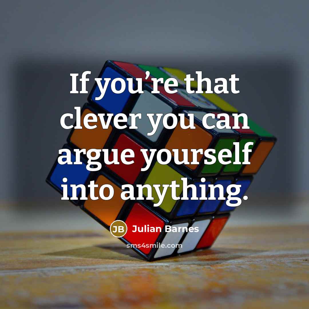 “If you’re that clever you can argue yourself into anything.…” quote by Julian Barnes