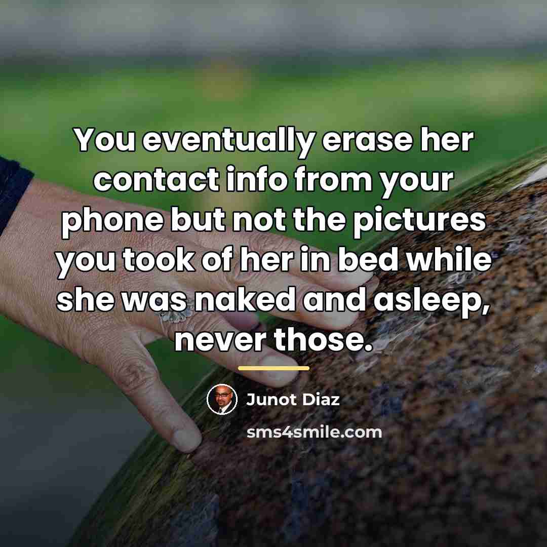 “You eventually erase her contact info from your phone but…” quote by Junot Diaz
