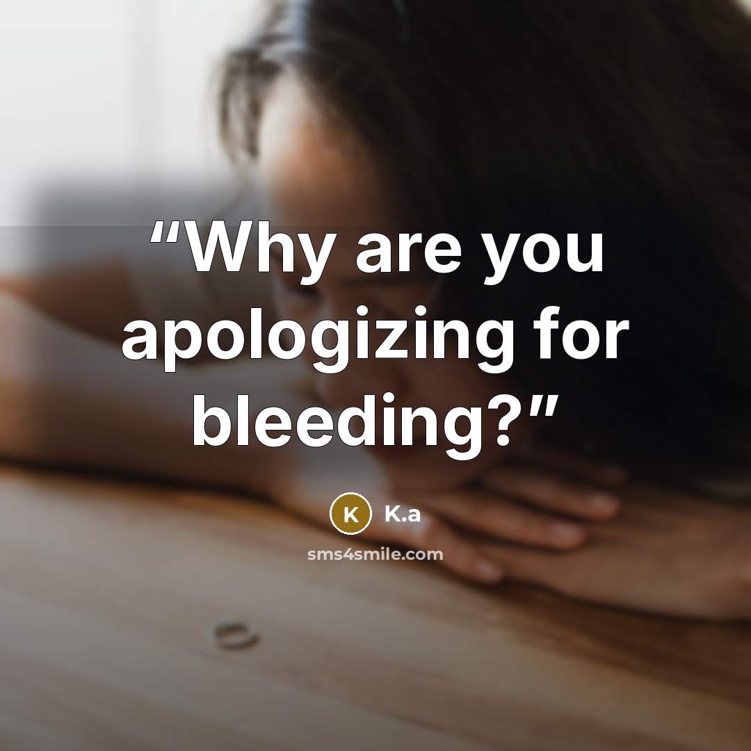 “Why are you apologizing for bleeding?” quote by K.a