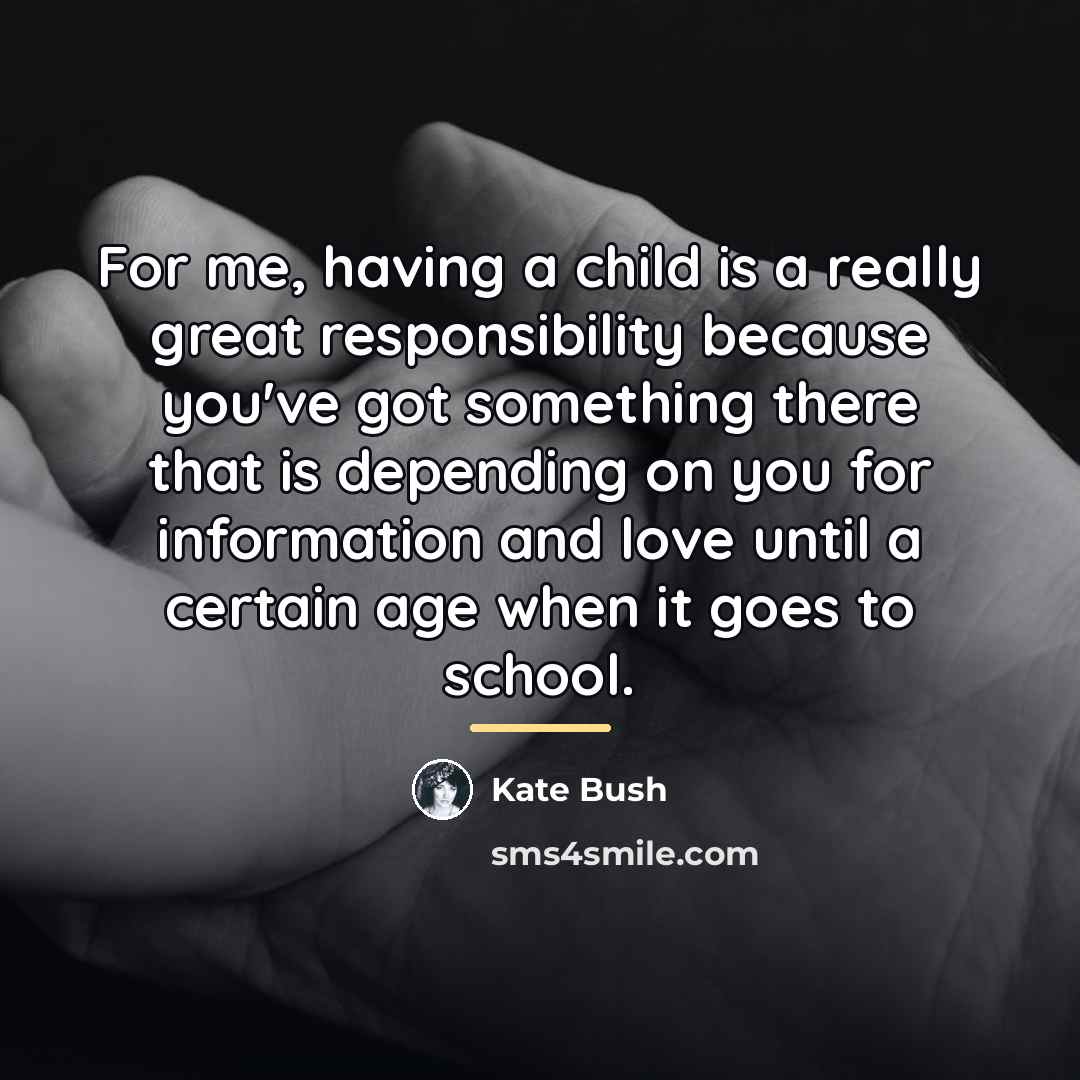 “For me, having a child is a really great responsibility…” quote by Kate Bush