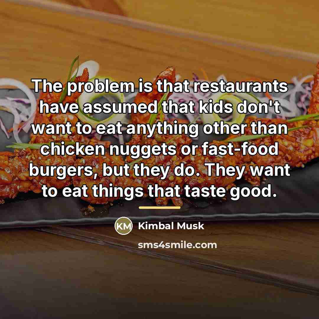 “The problem is that restaurants have assumed that kids don't…” quote by Kimbal Musk