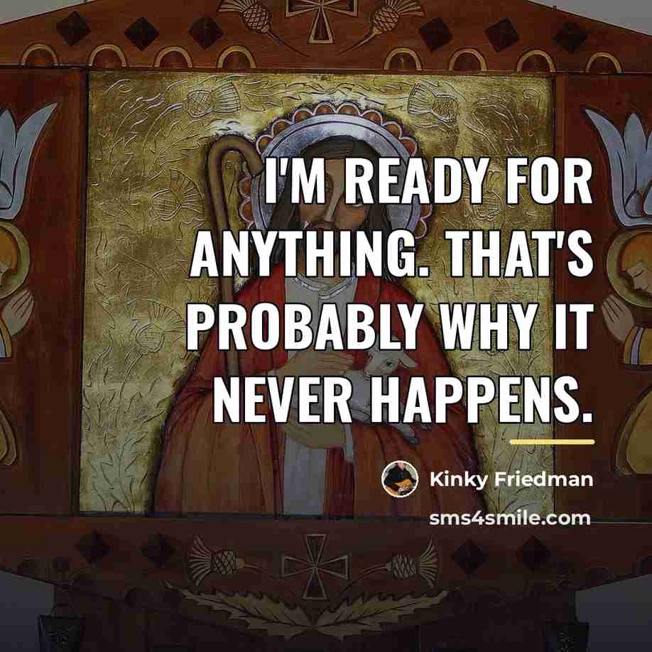 “I'm ready for anything. That's probably why it never happens.…” quote by Kinky Friedman