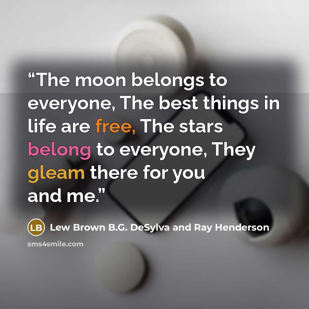 “The moon belongs to everyone, The best things in life are free, The stars belong to everyone, They gleam there for you and me.” quote by Lew Brown B.G. DeSylva and Ray Henderson