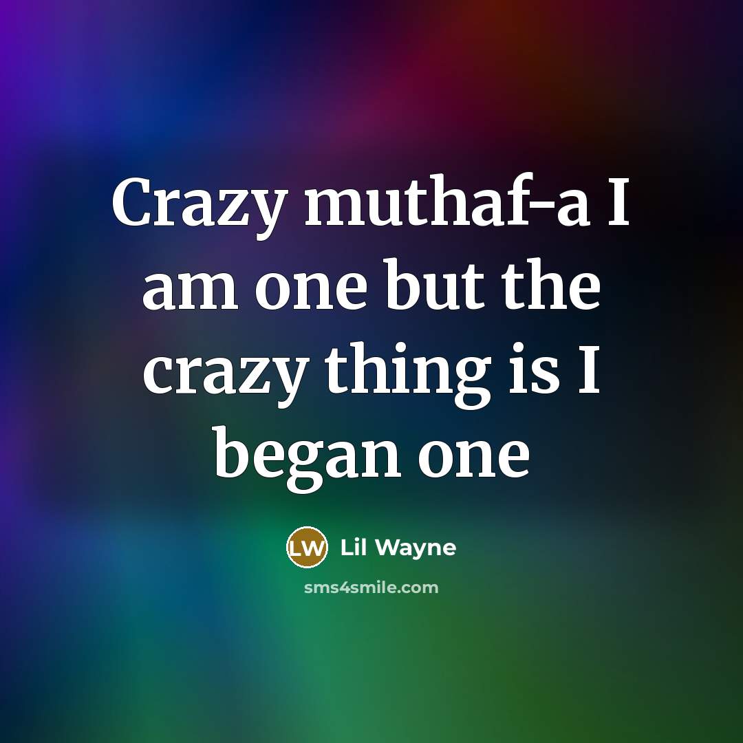 “Crazy muthaf-a I am one but the crazy thing is I began one” quote by Lil Wayne