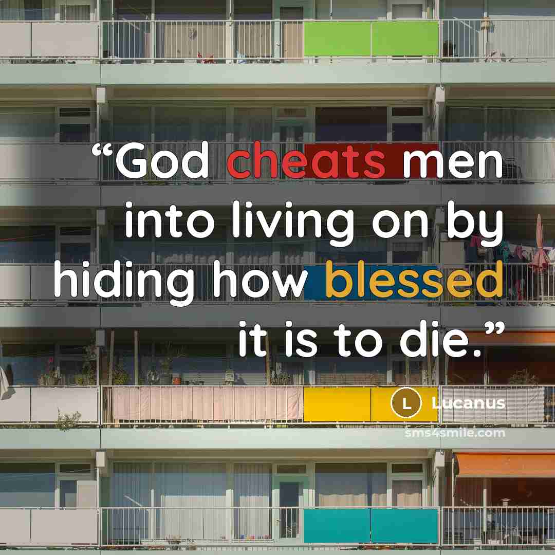 “God cheats men into living on by hiding how blessed it is to die.” quote by Lucanus