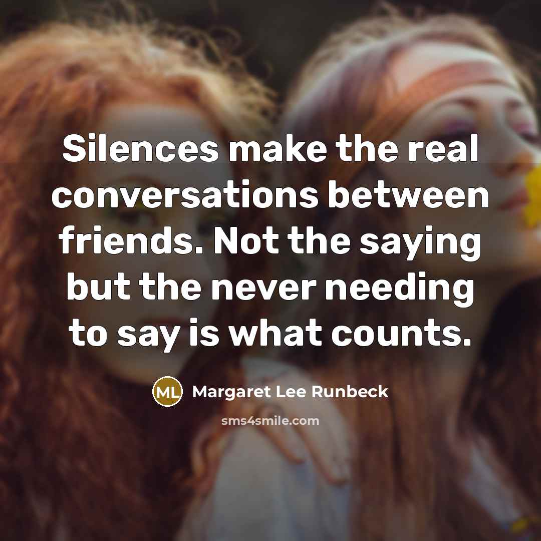 “Silences make the real conversations between friends. Not the saying…” quote by Margaret Lee Runbeck