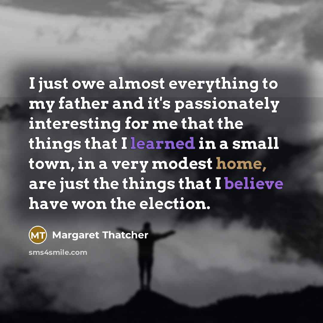 “I just owe almost everything to my father and it's…” quote by Margaret Thatcher