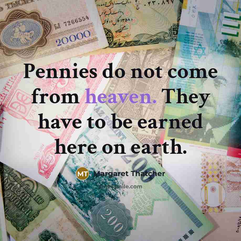 “Pennies do not come from heaven. They have to be…” quote by Margaret Thatcher
