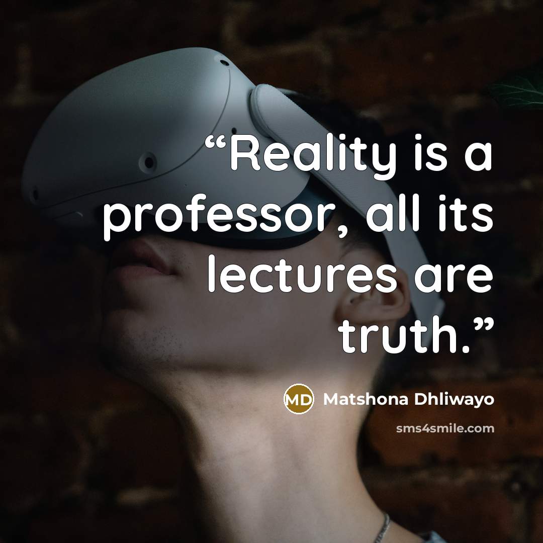 “Reality is a professor, all its lectures are truth.” quote by Matshona Dhliwayo