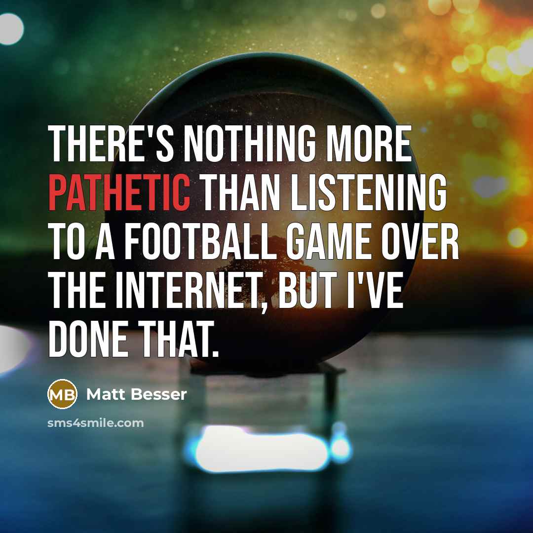 “There's nothing more pathetic than listening to a football game…” quote by Matt Besser