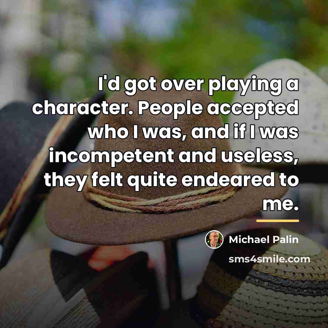 “I'd got over playing a character. People accepted who I…” quote by Michael Palin