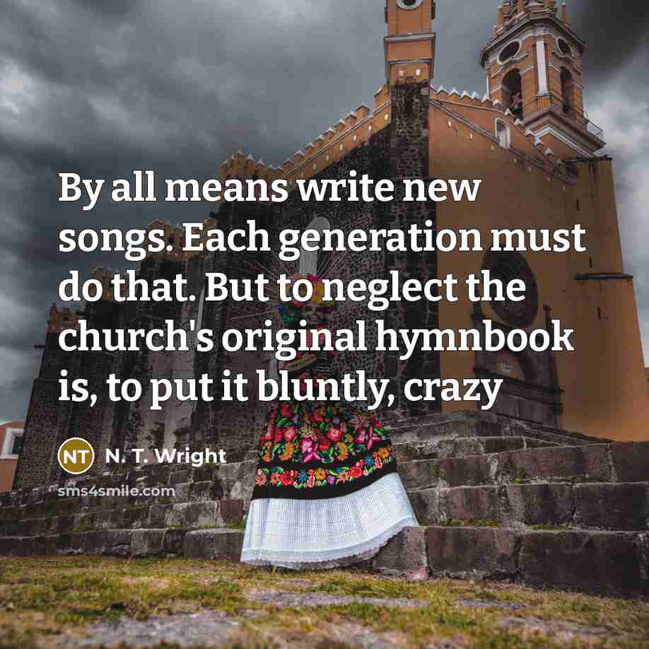 “By all means write new songs. Each generation must do…” quote by N. T. Wright