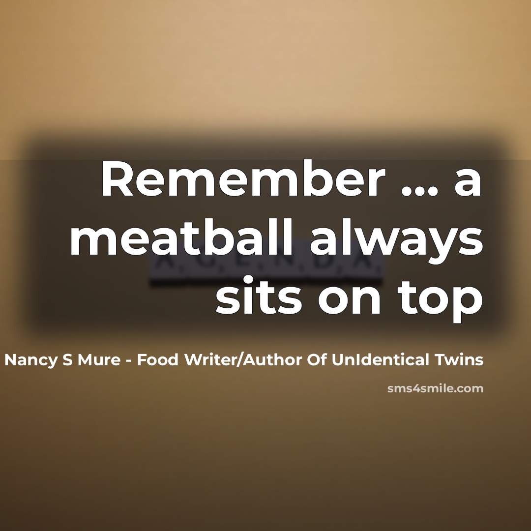 “Remember … a meatball always sits on top” quote by Nancy S Mure - Food Writer/Author Of UnIdentical Twins