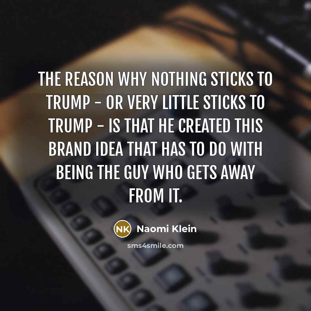 “The reason why nothing sticks to Trump - or very…” quote by Naomi Klein