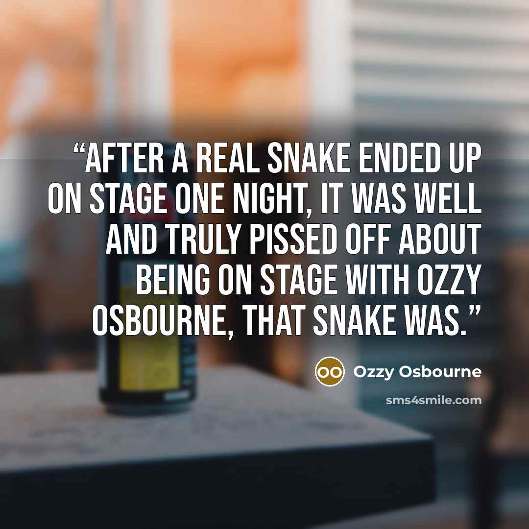 “After a real snake ended up on stage one night, it was well and truly pissed off about being on stage with Ozzy Osbourne, that snake was.” quote by Ozzy Osbourne