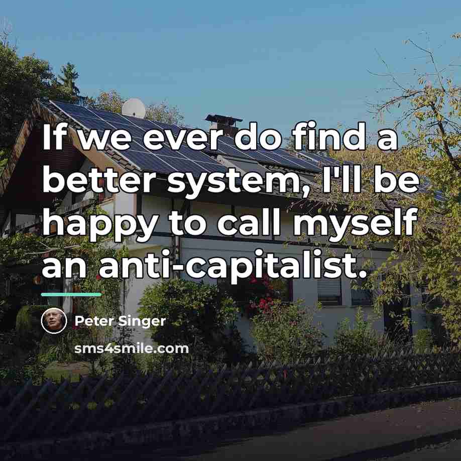 “If we ever do find a better system, I'll be…” quote by Peter Singer