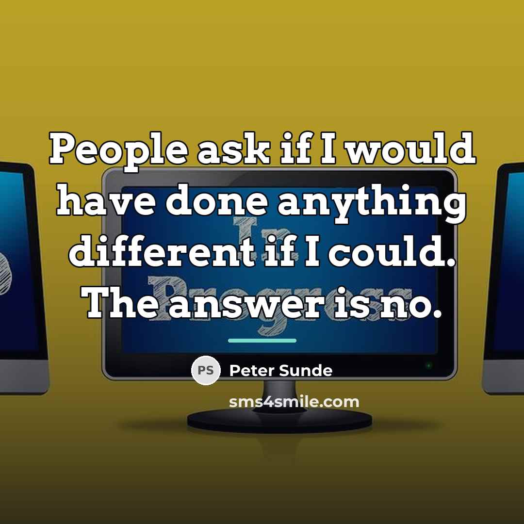 “People ask if I would have done anything different if…” quote by Peter Sunde