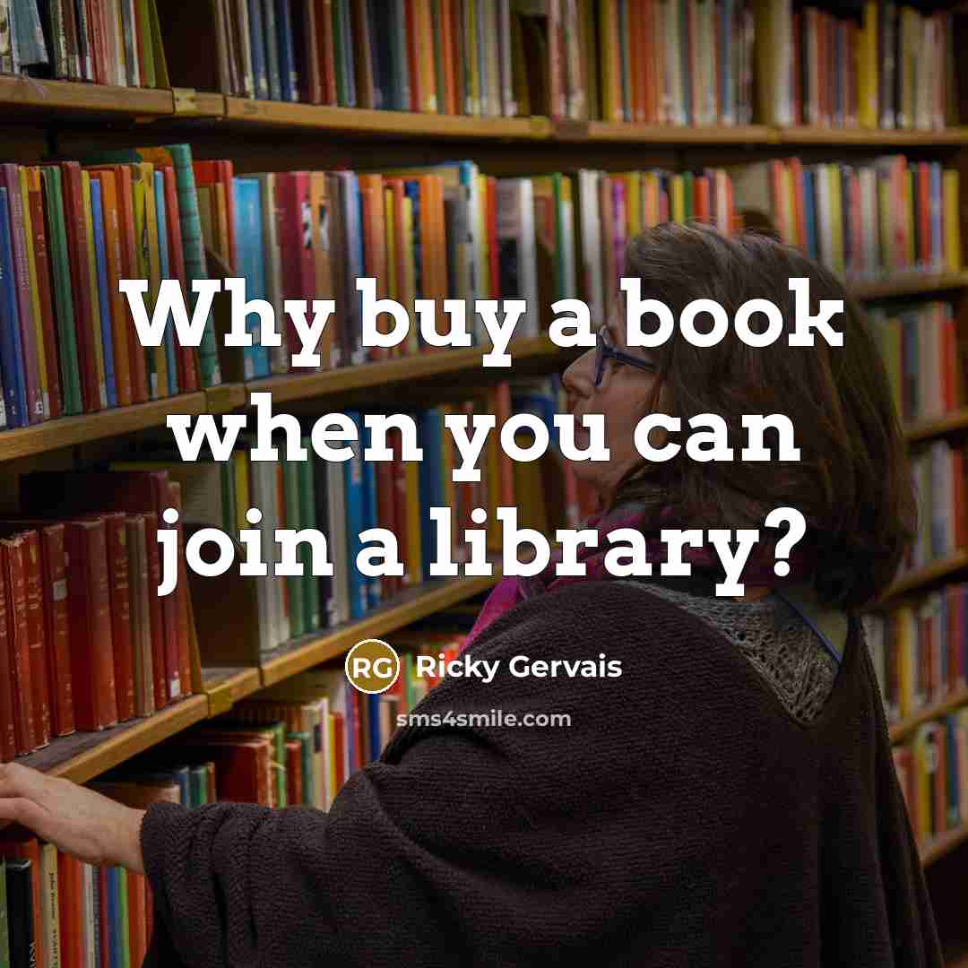 “Why buy a book when you can join a library?…” quote by Ricky Gervais