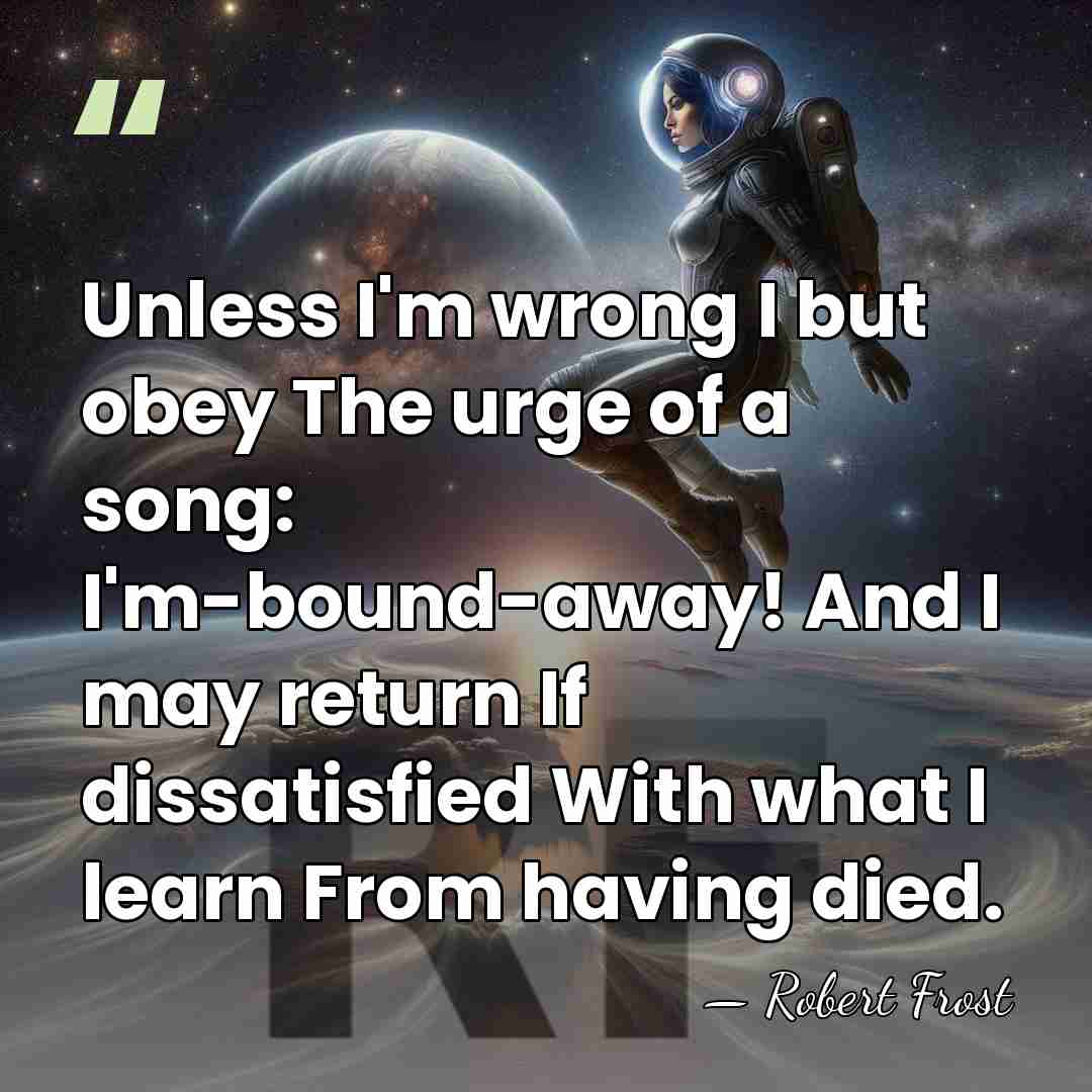 Unless I'm wrong I but obey The urge of a song: I'm-bound-away!&hellip; - Robert Frost