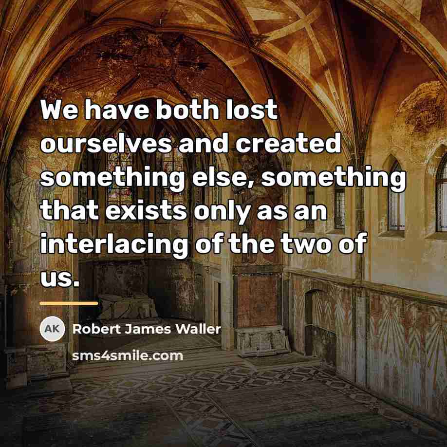 “We have both lost ourselves and created something else, something…” quote by Robert James Waller