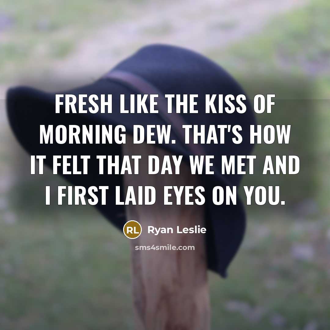 “Fresh like the kiss of morning dew. That's how it felt that day we met and I first laid eyes on you.” quote by Ryan Leslie