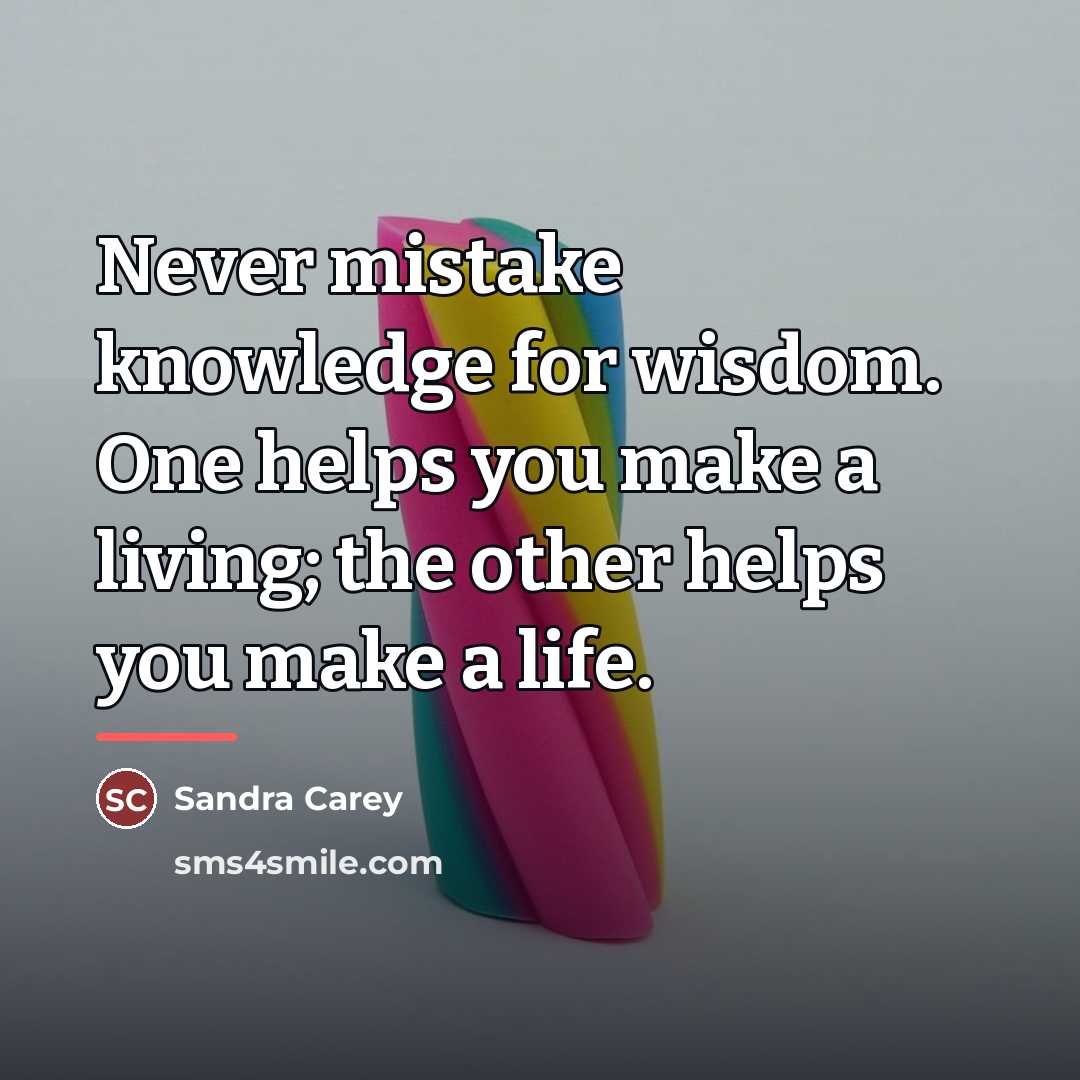 “Never mistake knowledge for wisdom. One helps you make a…” quote by Sandra Carey