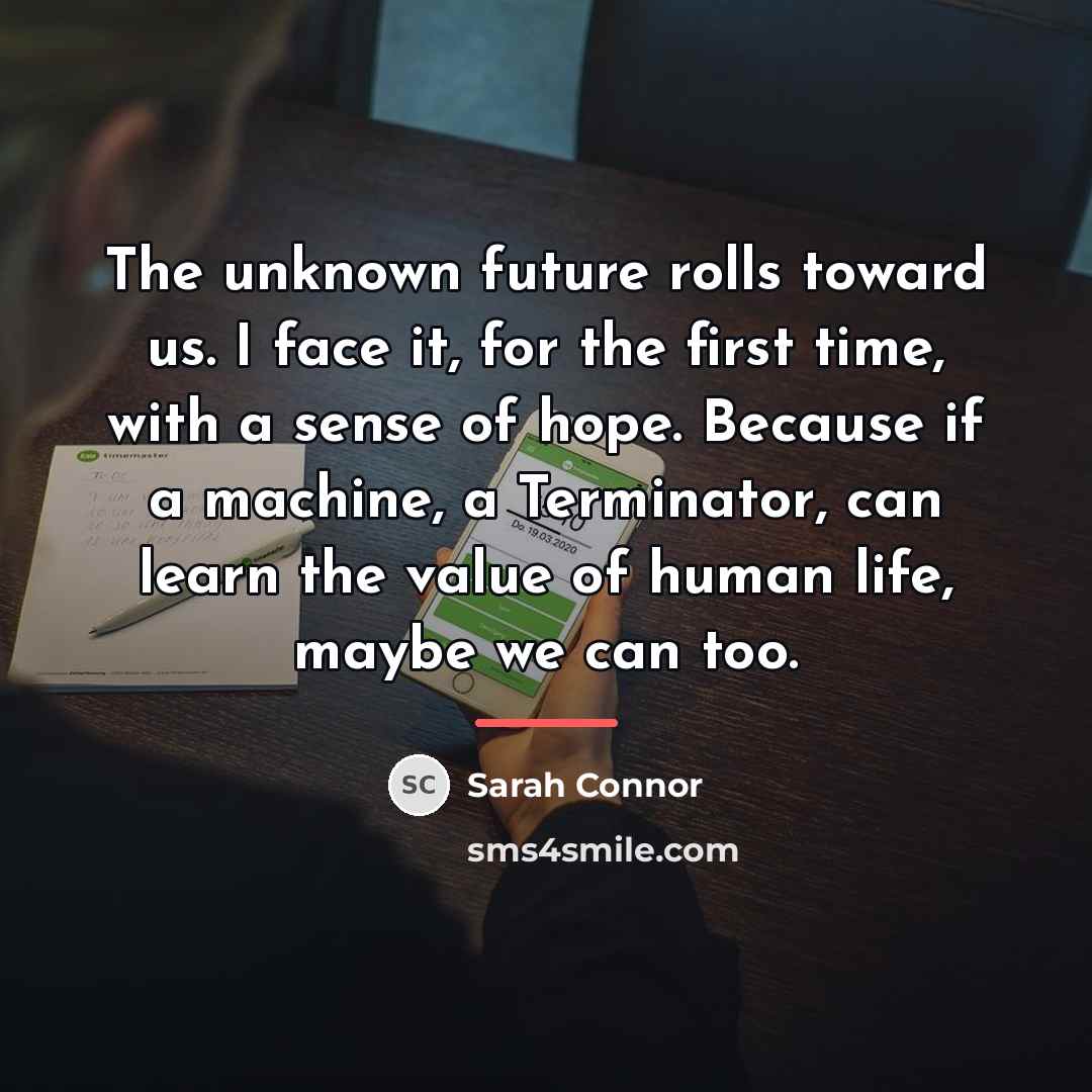 “The unknown future rolls toward us. I face it, for…” quote by Sarah Connor