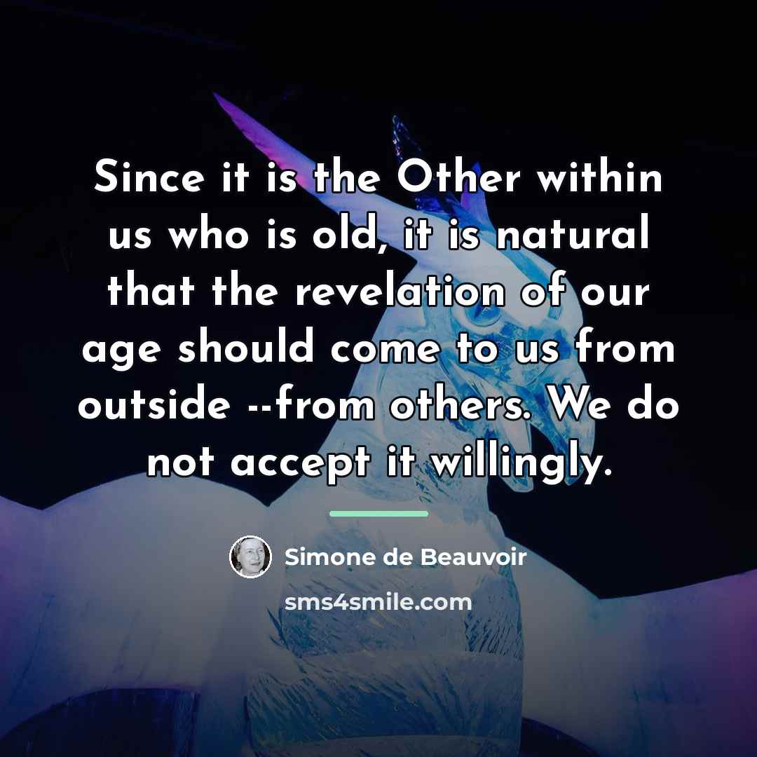 “Since it is the Other within us who is old,…” quote by Simone de Beauvoir