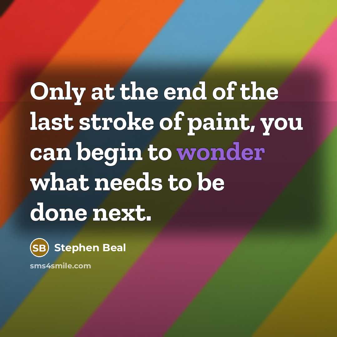 “Only at the end of the last stroke of paint,…” quote by Stephen Beal