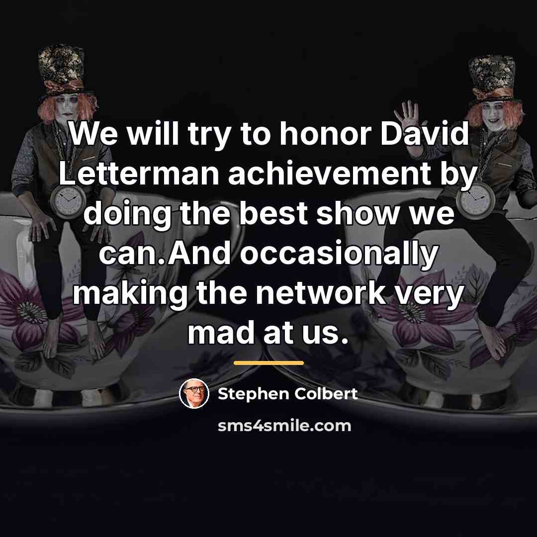 “We will try to honor David Letterman achievement by doing…” quote by Stephen Colbert