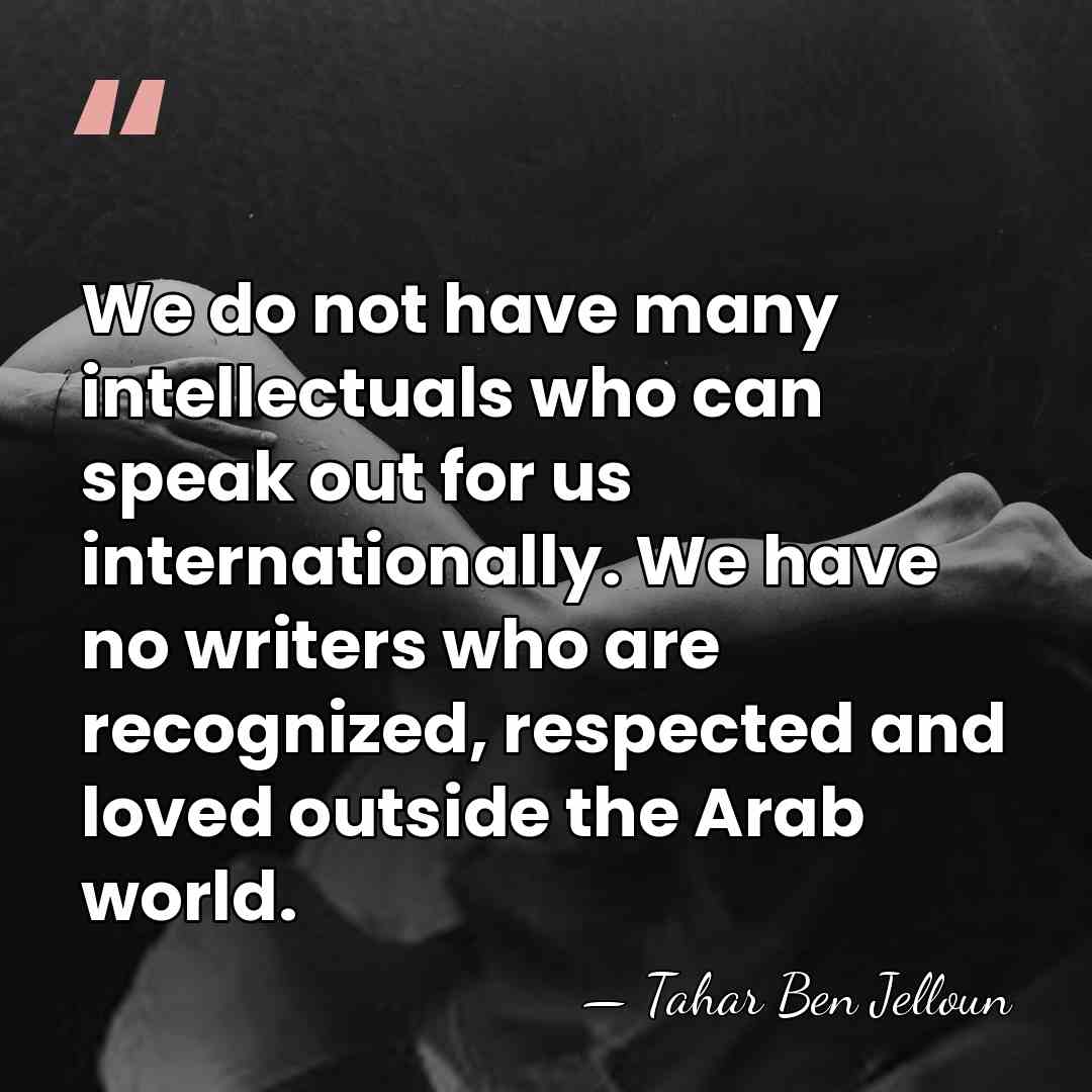 We do not have many intellectuals who can speak out for us&hellip; - Tahar Ben Jelloun