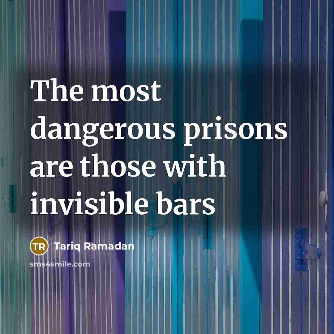 “The most dangerous prisons are those with invisible bars…” quote by Tariq Ramadan