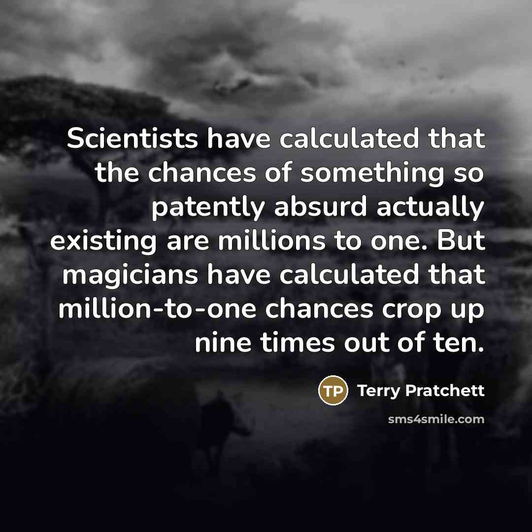 “Scientists have calculated that the chances of something so patently…” quote by Terry Pratchett